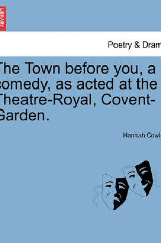 Cover of The Town Before You, a Comedy, as Acted at the Theatre-Royal, Covent-Garden.