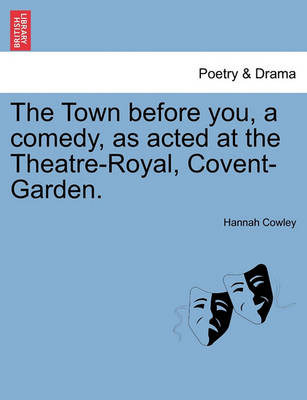 Book cover for The Town Before You, a Comedy, as Acted at the Theatre-Royal, Covent-Garden.