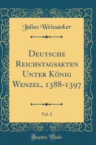 Cover of Deutsche Reichstagsakten Unter Koenig Wenzel, 1388-1397, Vol. 2 (Classic Reprint)