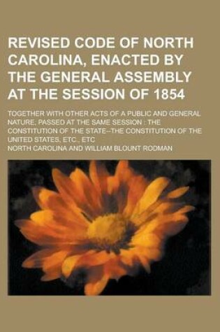 Cover of Revised Code of North Carolina, Enacted by the General Assembly at the Session of 1854; Together with Other Acts of a Public and General Nature, Passe