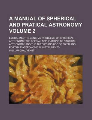 Book cover for A Manual of Spherical and Pratical Astronomy Volume 2; Embracing the General Problems of Spherical Astronomy, the Special Applications to Nautical Astronomy, and the Theory and Use of Fixed and Portable Astronomical Instruments