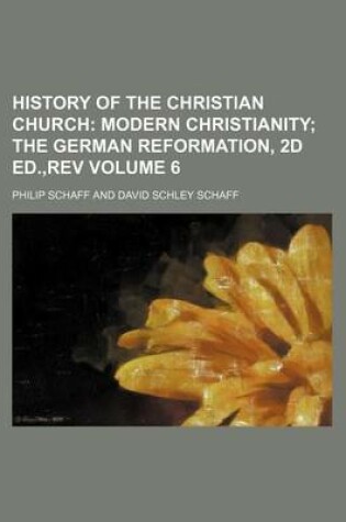 Cover of History of the Christian Church Volume 6; Modern Christianity the German Reformation, 2D Ed., REV