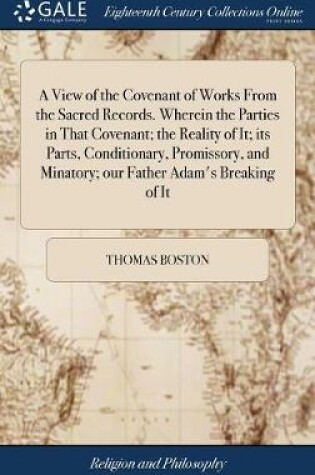 Cover of A View of the Covenant of Works from the Sacred Records. Wherein the Parties in That Covenant; The Reality of It; Its Parts, Conditionary, Promissory, and Minatory; Our Father Adam's Breaking of It