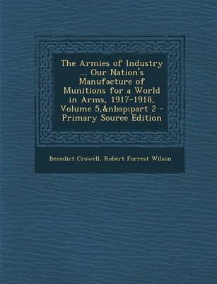 Book cover for The Armies of Industry ... Our Nation's Manufacture of Munitions for a World in Arms, 1917-1918, Volume 5, Part 2