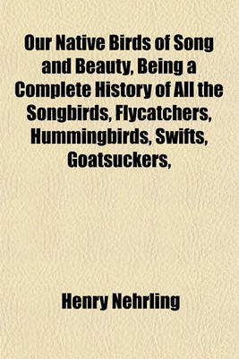 Book cover for Our Native Birds of Song and Beauty, Being a Complete History of All the Songbirds, Flycatchers, Hummingbirds, Swifts, Goatsuckers,