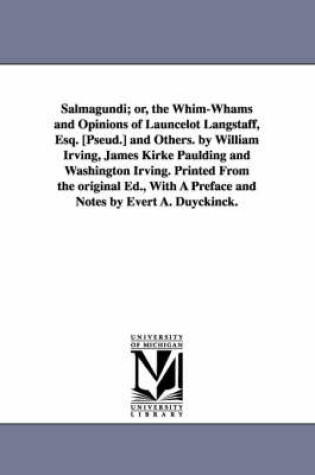Cover of Salmagundi; or, the Whim-Whams and Opinions of Launcelot Langstaff, Esq. [Pseud.] and Others. by William Irving, James Kirke Paulding and Washington Irving. Printed From the original Ed., With A Preface and Notes by Evert A. Duyckinck.