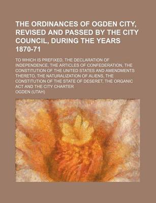 Book cover for The Ordinances of Ogden City, Revised and Passed by the City Council, During the Years 1870-71; To Which Is Prefixed, the Declaration of Independence,