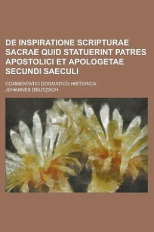 Cover of de Inspiratione Scripturae Sacrae Quid Statuerint Patres Apostolici Et Apologetae Secundi Saeculi; Commentatio Dogmatico-Historica