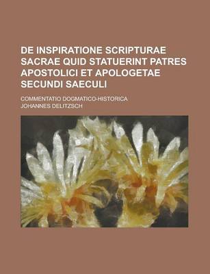 Book cover for de Inspiratione Scripturae Sacrae Quid Statuerint Patres Apostolici Et Apologetae Secundi Saeculi; Commentatio Dogmatico-Historica