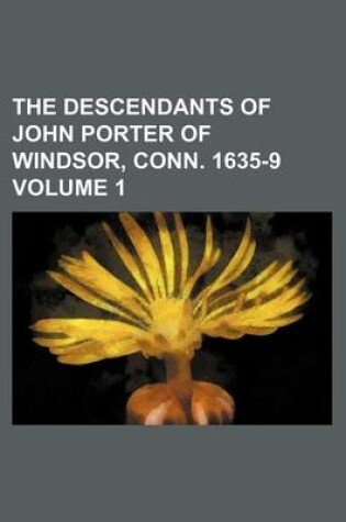 Cover of The Descendants of John Porter of Windsor, Conn. 1635-9 Volume 1