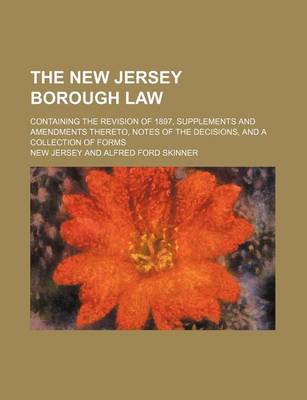 Book cover for The New Jersey Borough Law; Containing the Revision of 1897, Supplements and Amendments Thereto, Notes of the Decisions, and a Collection of Forms