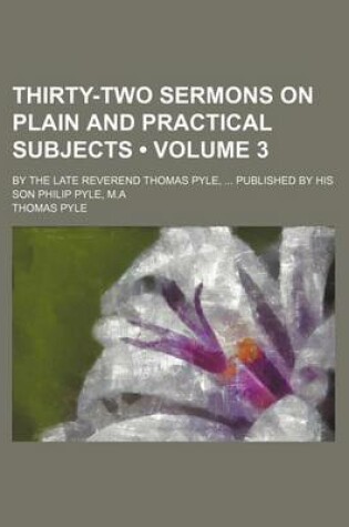 Cover of Thirty-Two Sermons on Plain and Practical Subjects (Volume 3); By the Late Reverend Thomas Pyle, Published by His Son Philip Pyle, M.a