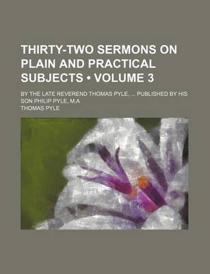 Book cover for Thirty-Two Sermons on Plain and Practical Subjects (Volume 3); By the Late Reverend Thomas Pyle, Published by His Son Philip Pyle, M.a