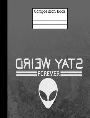 Book cover for Alien Stay Weird Forever Composition Notebook - College Ruled