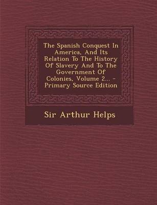 Book cover for The Spanish Conquest in America, and Its Relation to the History of Slavery and to the Government of Colonies, Volume 2... - Primary Source Edition