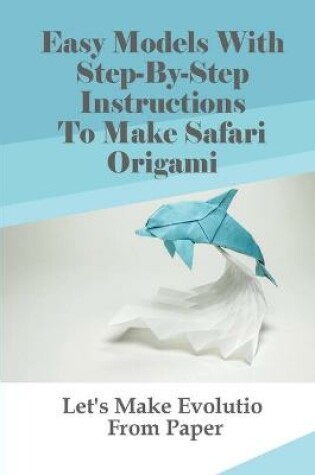 Cover of Easy Models With Step-By-Step Instructions To Make Safari Origami