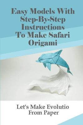 Book cover for Easy Models With Step-By-Step Instructions To Make Safari Origami