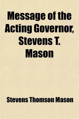 Book cover for Message of the Acting Governor, Stevens T. Mason, to the Legislative Council, of the Territory of Michigan, of the 17th August, 1835; Together