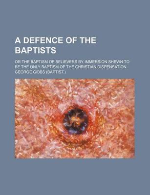 Book cover for A Defence of the Baptists; Or the Baptism of Believers by Immersion Shewn to Be the Only Baptism of the Christian Dispensation