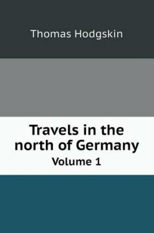 Cover of Travels in the north of Germany Volume 1