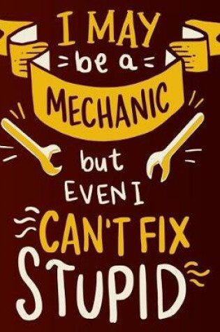 Cover of I May Be a Mechanic But Even I Can't Fix Stupid