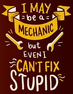 Book cover for I May Be a Mechanic But Even I Can't Fix Stupid