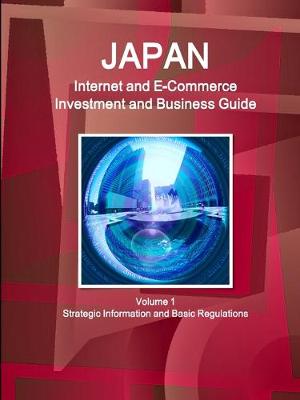 Book cover for Japan Internet and E-Commerce Investment and Business Guide Volume 1 Strategic Information and Basic Regulations