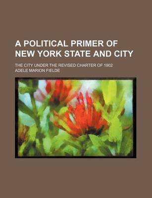 Book cover for A Political Primer of New York State and City; The City Under the Revised Charter of 1902