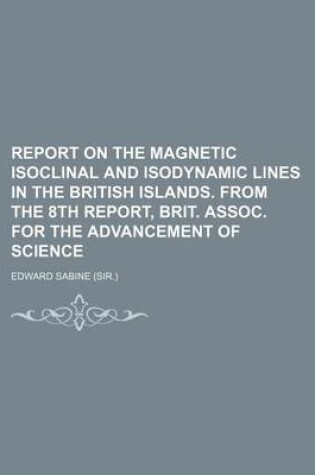 Cover of Report on the Magnetic Isoclinal and Isodynamic Lines in the British Islands. from the 8th Report, Brit. Assoc. for the Advancement of Science