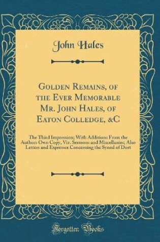 Cover of Golden Remains, of the Ever Memorable Mr. John Hales, of Eaton Colledge, &c
