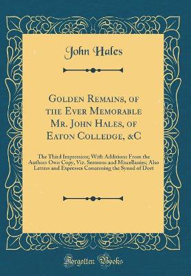 Book cover for Golden Remains, of the Ever Memorable Mr. John Hales, of Eaton Colledge, &c