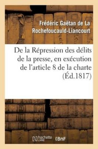 Cover of de la Repression Des Delits de la Presse, En Execution de l'Article 8 de la Charte Constitutionnelle