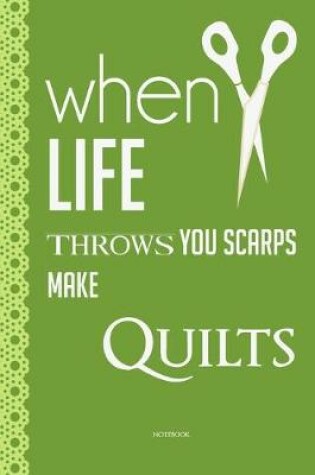 Cover of when life throws you scarps make Quilts Quilting and sewing Notebook funny Quilting notebook