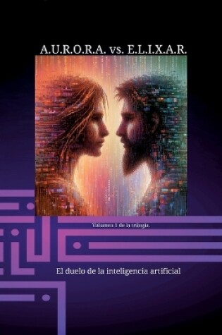 Cover of A.U.R.O.R.A. vs. E.L.I.X.A.R. El duelo de la inteligencia artificial