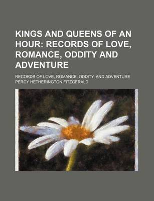 Book cover for Kings and Queens of an Hour; Records of Love, Romance, Oddity and Adventure. Records of Love, Romance, Oddity, and Adventure