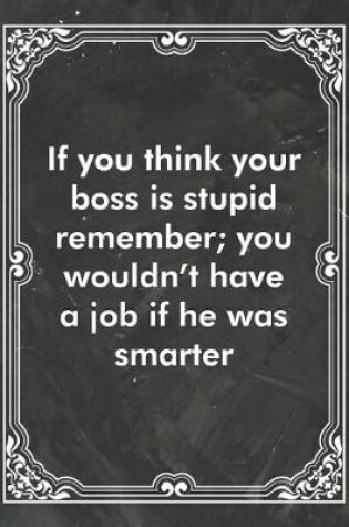 Cover of If you think your boss is stupid remember; you wouldn't have a job if he was smarter