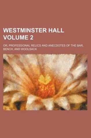 Cover of Westminster Hall Volume 2; Or, Professional Relics and Anecdotes of the Bar, Bench, and Woolsack