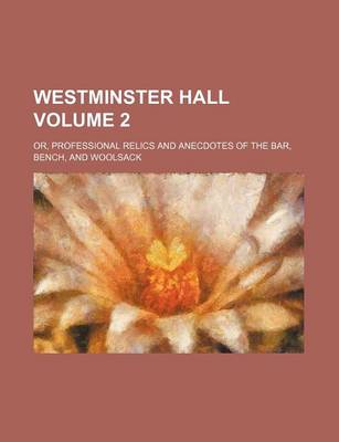 Book cover for Westminster Hall Volume 2; Or, Professional Relics and Anecdotes of the Bar, Bench, and Woolsack