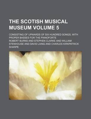 Book cover for The Scotish Musical Museum Volume 5; Consisting of Upwards of Six Hundred Songs, with Proper Basses for the Pianoforte