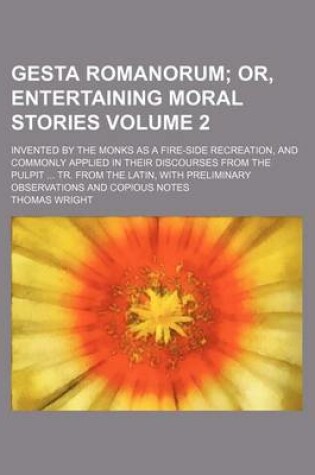 Cover of Gesta Romanorum Volume 2; Invented by the Monks as a Fire-Side Recreation, and Commonly Applied in Their Discourses from the Pulpit ... Tr. from the Latin, with Preliminary Observations and Copious Notes