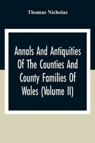 Cover of Annals And Antiquities Of The Counties And County Families Of Wales (Volume Ii) Containing A Record Of All Ranks Of The Gentry, Their Lineage, Alliances, Appointments, Armorial Ensigns, And Residences, With Many Ancient Pedigree And Memorials Of Old And E