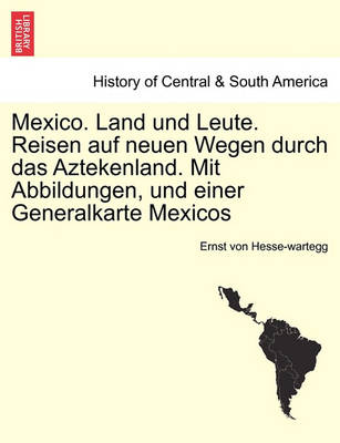 Book cover for Mexico. Land Und Leute. Reisen Auf Neuen Wegen Durch Das Aztekenland. Mit Abbildungen, Und Einer Generalkarte Mexicos Crfter Theil.