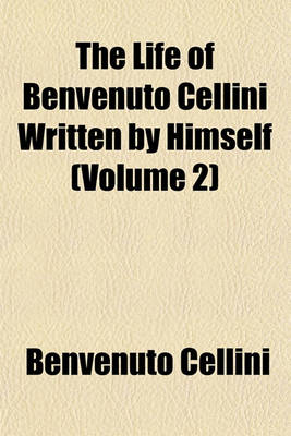 Book cover for The Life of Benvenuto Cellini Written by Himself (Volume 2)