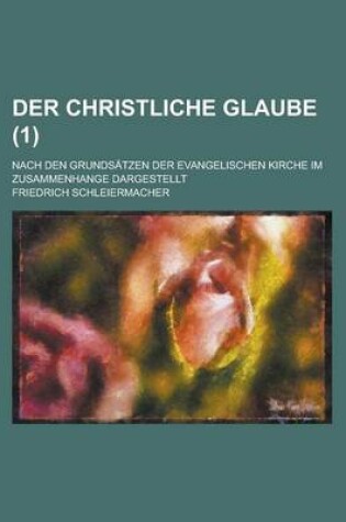Cover of Der Christliche Glaube; Nach Den Grundsatzen Der Evangelischen Kirche Im Zusammenhange Dargestellt (1)