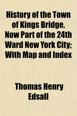 Book cover for History of the Town of Kings Bridge, Now Part of the 24th Ward New York City; With Map and Index