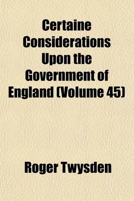 Book cover for Certaine Considerations Upon the Government of England (Volume 45)