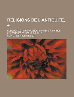 Book cover for Religions de L'Antiquite, 4; Considerees Principalement Dans Leurs Formes Symboliques Et Mythologiques