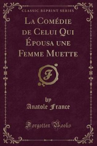 Cover of La Comédie de Celui Qui Épousa Une Femme Muette (Classic Reprint)