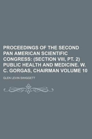 Cover of Proceedings of the Second Pan American Scientific Congress Volume 10; (Section VIII, PT. 2) Public Health and Medicine. W. C. Gorgas, Chairman