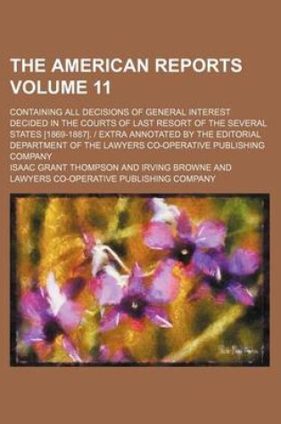 Cover of The American Reports Volume 11; Containing All Decisions of General Interest Decided in the Courts of Last Resort of the Several States [1869-1887]. - Extra Annotated by the Editorial Department of the Lawyers Co-Operative Publishing Company